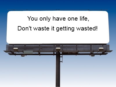 You only have one life! Don't Waste It Getting Wasted!