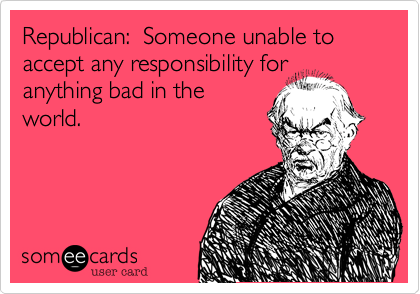 Republican:  Someone Unable To Take Responsibility for Anythign Bad In The World